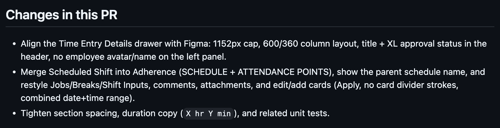 Changes in this PR: align the Time Entry Details drawer with the Figma design; merge Scheduled Shift into Adherence, show the parent schedule name and restyle jobs, breaks, shift inputs, comments, attachments and the edit and add cards; tighten section spacing, duration copy and related unit tests.